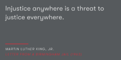 “Injustice anywhere is a threat to justice everywhere.” – Martin Luther King, Jr., Letter from a Birmingham Jail (1963)
